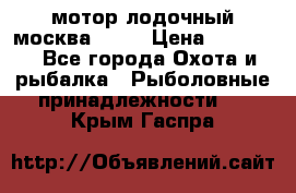 мотор лодочный москва-25.  › Цена ­ 10 000 - Все города Охота и рыбалка » Рыболовные принадлежности   . Крым,Гаспра